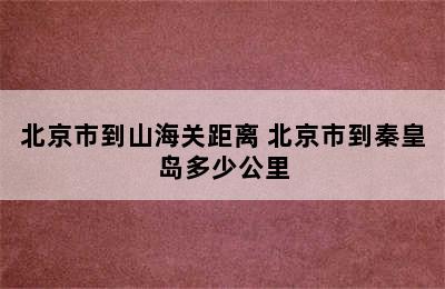 北京市到山海关距离 北京市到秦皇岛多少公里